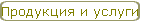 Продукция и услуги
